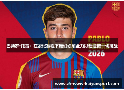 巴勃罗·托雷：在紧张赛程下我们必须全力以赴迎接一切挑战