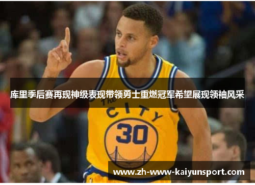 库里季后赛再现神级表现带领勇士重燃冠军希望展现领袖风采