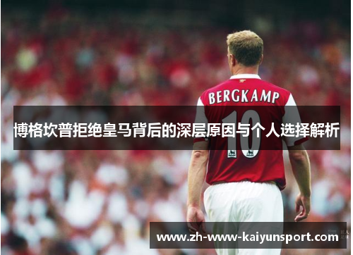 博格坎普拒绝皇马背后的深层原因与个人选择解析