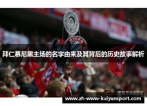 拜仁慕尼黑主场的名字由来及其背后的历史故事解析