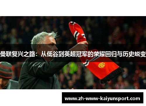 曼联复兴之路：从低谷到英超冠军的荣耀回归与历史蜕变