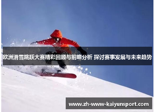欧洲滑雪跳跃大赛精彩回顾与前瞻分析 探讨赛事发展与未来趋势