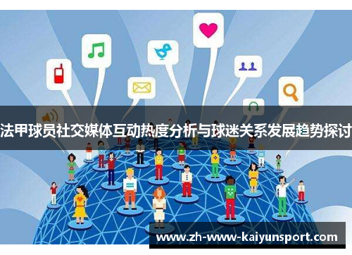 法甲球员社交媒体互动热度分析与球迷关系发展趋势探讨