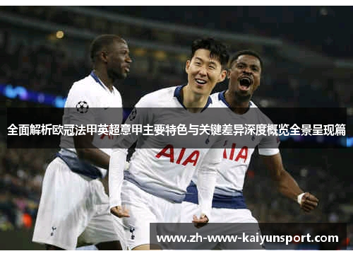 全面解析欧冠法甲英超意甲主要特色与关键差异深度概览全景呈现篇