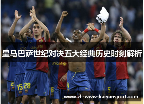 皇马巴萨世纪对决五大经典历史时刻解析