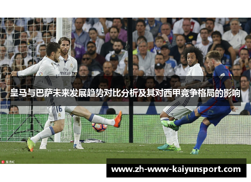 皇马与巴萨未来发展趋势对比分析及其对西甲竞争格局的影响