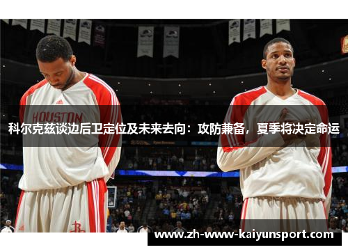 科尔克兹谈边后卫定位及未来去向：攻防兼备，夏季将决定命运