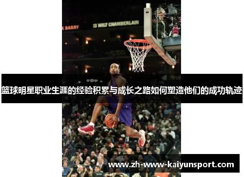 篮球明星职业生涯的经验积累与成长之路如何塑造他们的成功轨迹