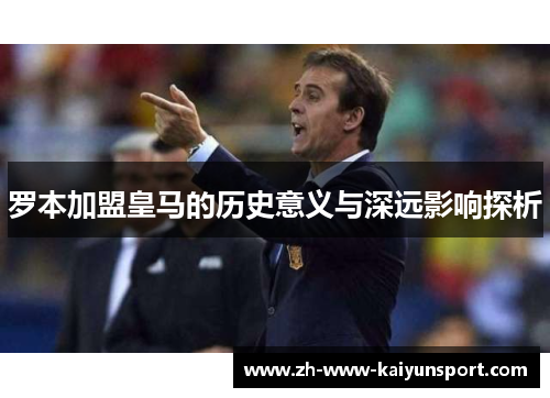 罗本加盟皇马的历史意义与深远影响探析