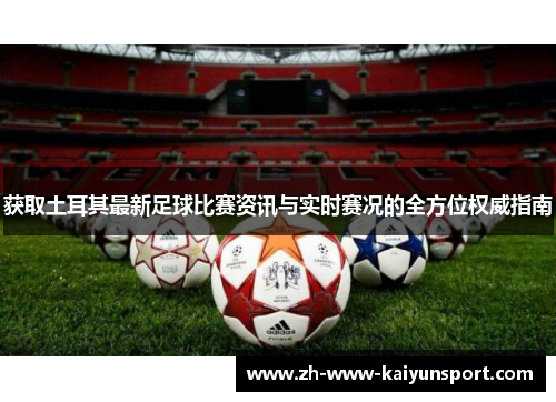 获取土耳其最新足球比赛资讯与实时赛况的全方位权威指南