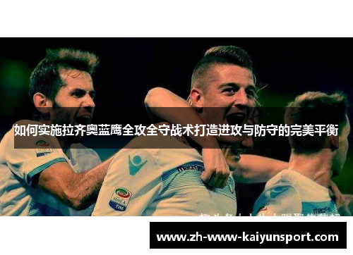 如何实施拉齐奥蓝鹰全攻全守战术打造进攻与防守的完美平衡