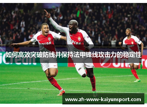 如何高效突破防线并保持法甲锋线攻击力的稳定性
