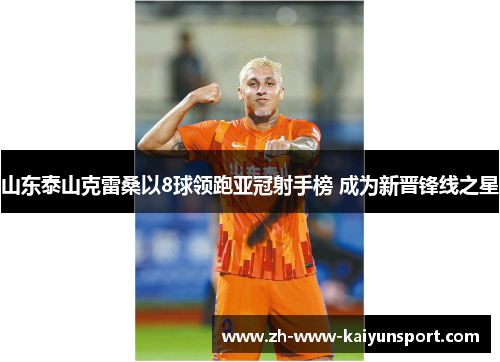 山东泰山克雷桑以8球领跑亚冠射手榜 成为新晋锋线之星