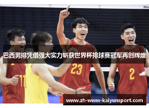 巴西男排凭借强大实力斩获世界杯排球赛冠军再创辉煌