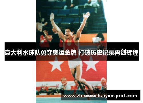 意大利水球队勇夺奥运金牌 打破历史记录再创辉煌