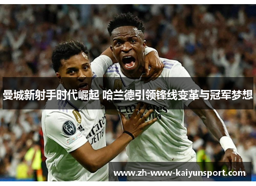 曼城新射手时代崛起 哈兰德引领锋线变革与冠军梦想