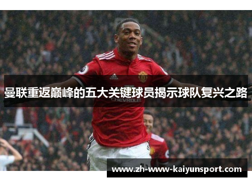 曼联重返巅峰的五大关键球员揭示球队复兴之路