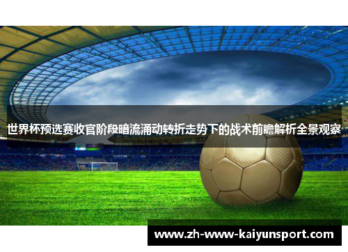 世界杯预选赛收官阶段暗流涌动转折走势下的战术前瞻解析全景观察