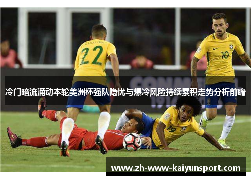 冷门暗流涌动本轮美洲杯强队隐忧与爆冷风险持续累积走势分析前瞻