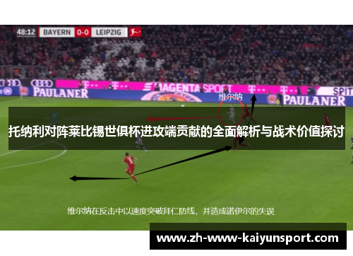 托纳利对阵莱比锡世俱杯进攻端贡献的全面解析与战术价值探讨