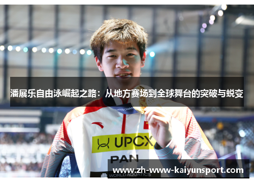 潘展乐自由泳崛起之路：从地方赛场到全球舞台的突破与蜕变