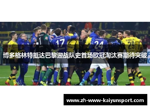 博多格林特抵达巴黎迎战队史首场欧冠淘汰赛期待突破