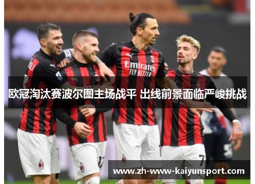 欧冠淘汰赛波尔图主场战平 出线前景面临严峻挑战