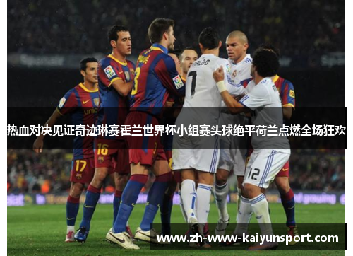 热血对决见证奇迹琳赛霍兰世界杯小组赛头球绝平荷兰点燃全场狂欢