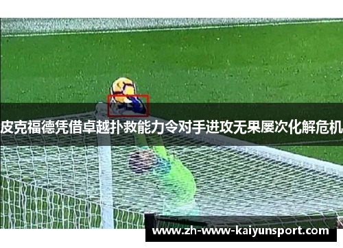 皮克福德凭借卓越扑救能力令对手进攻无果屡次化解危机