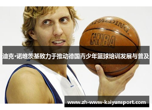 迪克·诺维茨基致力于推动德国青少年篮球培训发展与普及