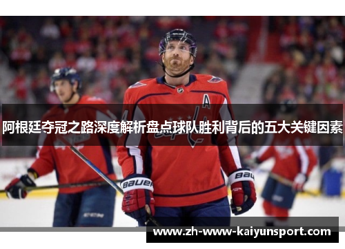 阿根廷夺冠之路深度解析盘点球队胜利背后的五大关键因素