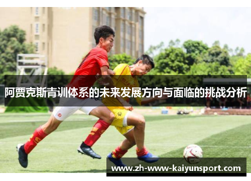 阿贾克斯青训体系的未来发展方向与面临的挑战分析